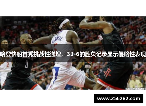 哈登快船首秀挑战性递增，33-6的胜负记录显示侵略性表现