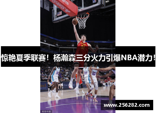 惊艳夏季联赛！杨瀚森三分火力引爆NBA潜力！