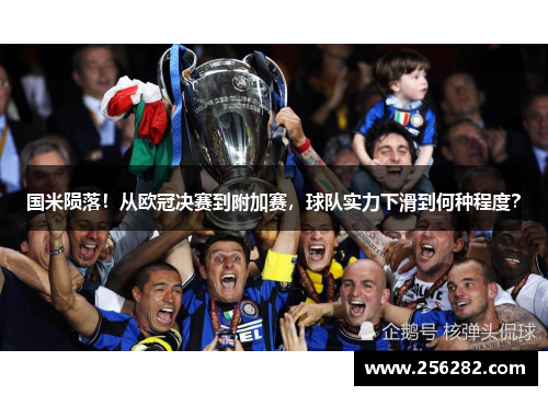 国米陨落！从欧冠决赛到附加赛，球队实力下滑到何种程度？